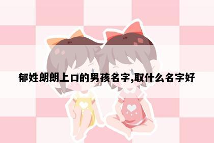 郁姓朗朗上口的男孩名字,取什么名字好