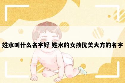 姓水叫什么名字好 姓水的女孩优美大方的名字