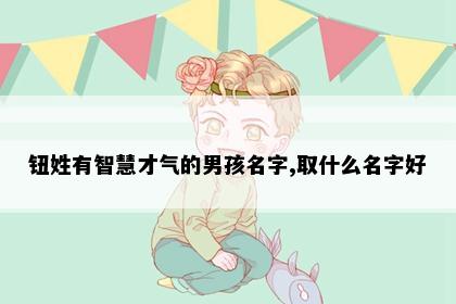 钮姓有智慧才气的男孩名字,取什么名字好