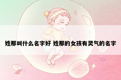 姓那叫什么名字好 姓那的女孩有灵气的名字