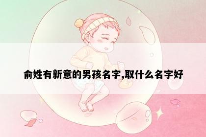 俞姓有新意的男孩名字,取什么名字好