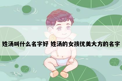 姓汤叫什么名字好 姓汤的女孩优美大方的名字