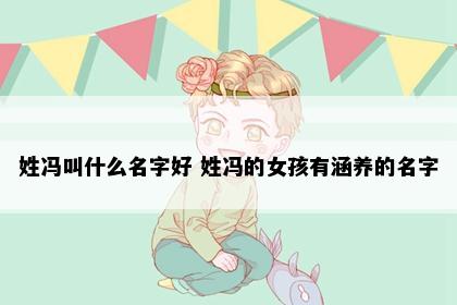 姓冯叫什么名字好 姓冯的女孩有涵养的名字