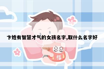 卞姓有智慧才气的女孩名字,取什么名字好