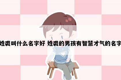 姓裘叫什么名字好 姓裘的男孩有智慧才气的名字