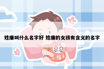 姓廉叫什么名字好 姓廉的女孩有含义的名字