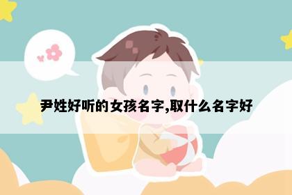 尹姓好听的女孩名字,取什么名字好