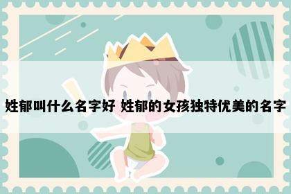 姓郁叫什么名字好 姓郁的女孩独特优美的名字