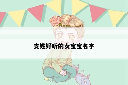 支姓好听的女宝宝名字