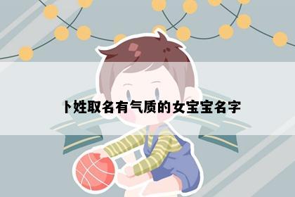 卜姓取名有气质的女宝宝名字