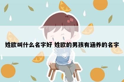 姓欧叫什么名字好 姓欧的男孩有涵养的名字