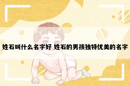 姓石叫什么名字好 姓石的男孩独特优美的名字