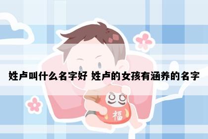 姓卢叫什么名字好 姓卢的女孩有涵养的名字