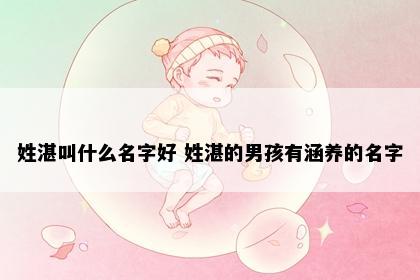 姓湛叫什么名字好 姓湛的男孩有涵养的名字