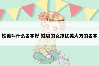 姓裘叫什么名字好 姓裘的女孩优美大方的名字