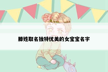 滕姓取名独特优美的女宝宝名字