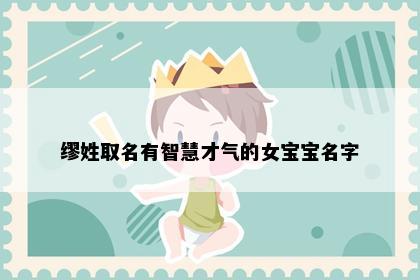 缪姓取名有智慧才气的女宝宝名字