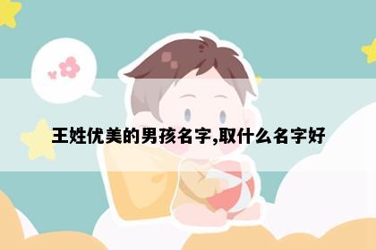 王姓优美的男孩名字,取什么名字好