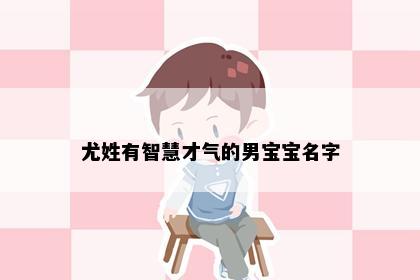 尤姓有智慧才气的男宝宝名字