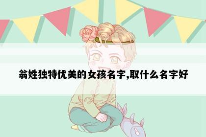 翁姓独特优美的女孩名字,取什么名字好