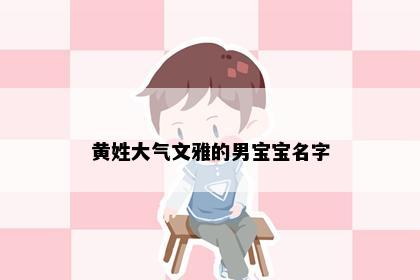 黄姓大气文雅的男宝宝名字