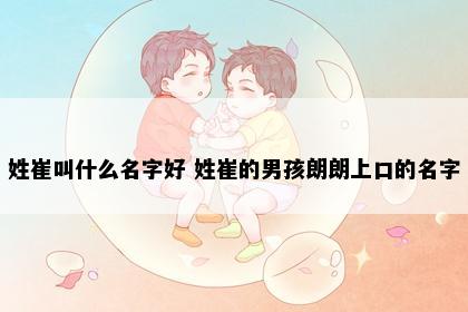 姓崔叫什么名字好 姓崔的男孩朗朗上口的名字