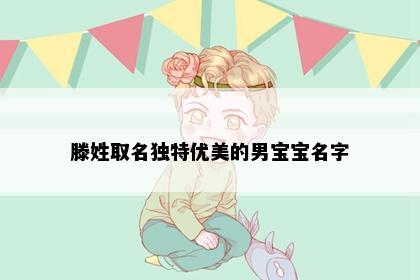 滕姓取名独特优美的男宝宝名字