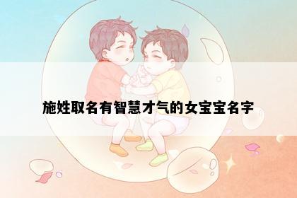 施姓取名有智慧才气的女宝宝名字
