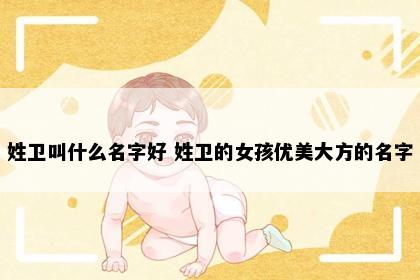 姓卫叫什么名字好 姓卫的女孩优美大方的名字