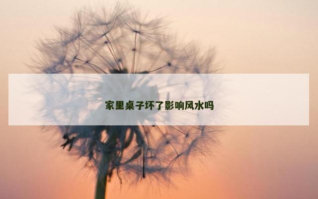 家里桌子坏了影响风水吗