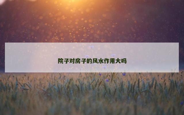 院子对房子的风水作用大吗