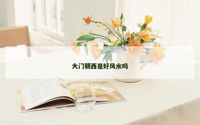 大门朝西是好风水吗