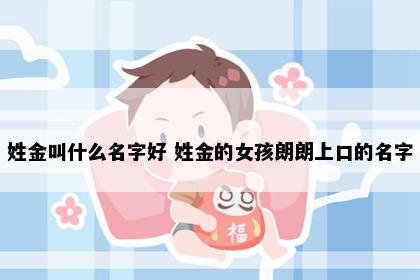 姓金叫什么名字好 姓金的女孩朗朗上口的名字