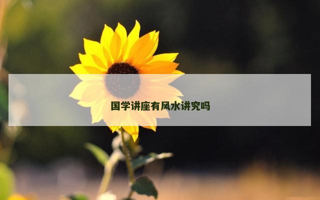国学讲座有风水讲究吗