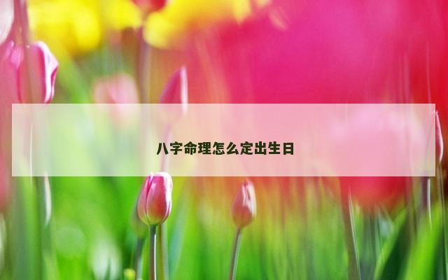 八字命理怎么定出生日