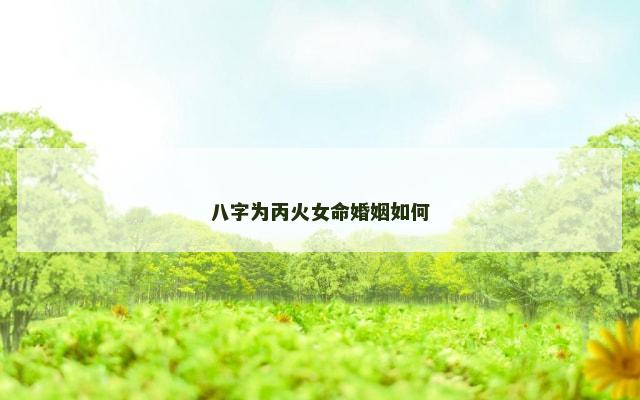 八字为丙火女命婚姻如何