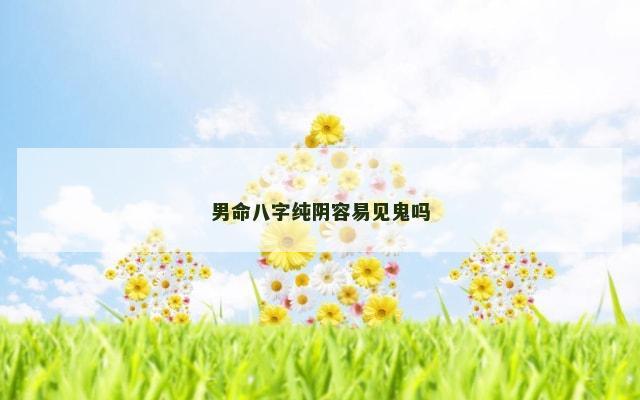 男命八字纯阴容易见鬼吗