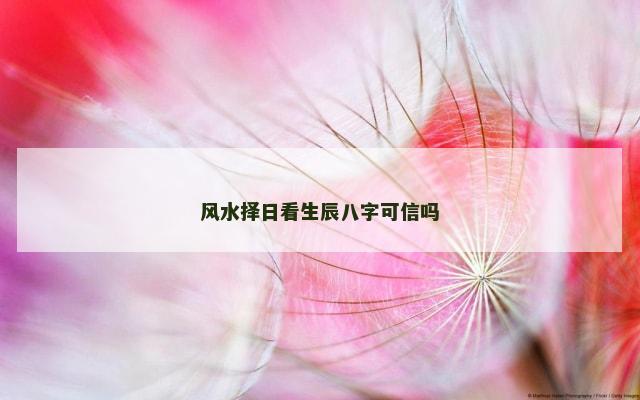 风水择日看生辰八字可信吗