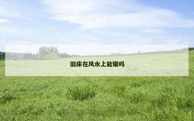 旧床在风水上能锯吗