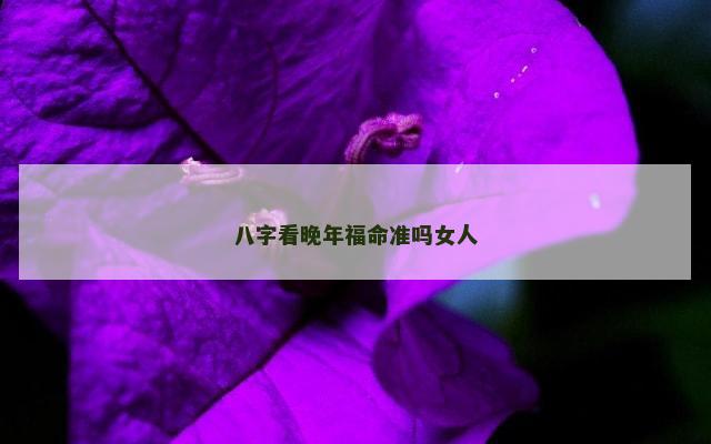 八字看晚年福命准吗女人