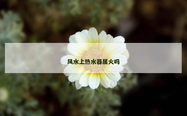 风水上热水器属火吗