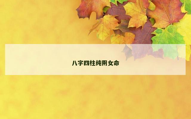 八字四柱纯阴女命
