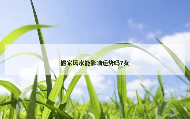 搬家风水能影响运势吗?女
