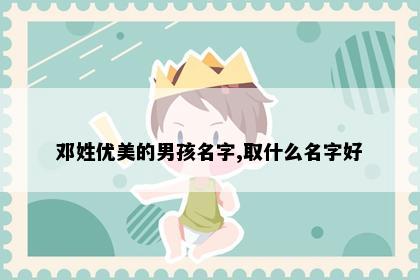 邓姓优美的男孩名字,取什么名字好
