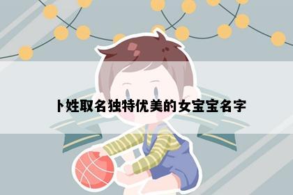 卜姓取名独特优美的女宝宝名字