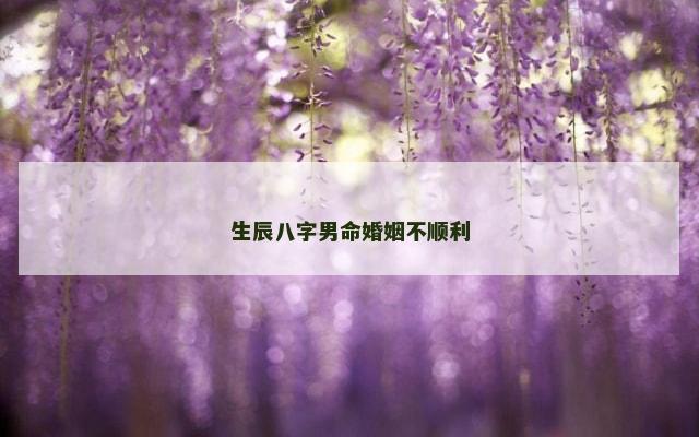 生辰八字男命婚姻不顺利