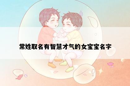 常姓取名有智慧才气的女宝宝名字