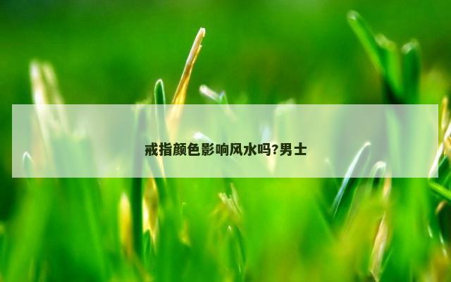 戒指颜色影响风水吗?男士