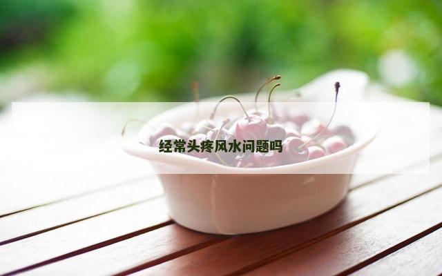经常头疼风水问题吗