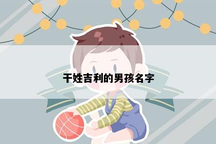 干姓吉利的男孩名字